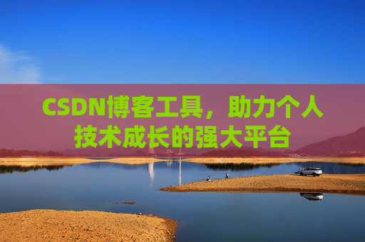 CSDN博客工具,助力个人技术成长的强大平台 CSDN博客工具,助力个人技术成长的强大平台